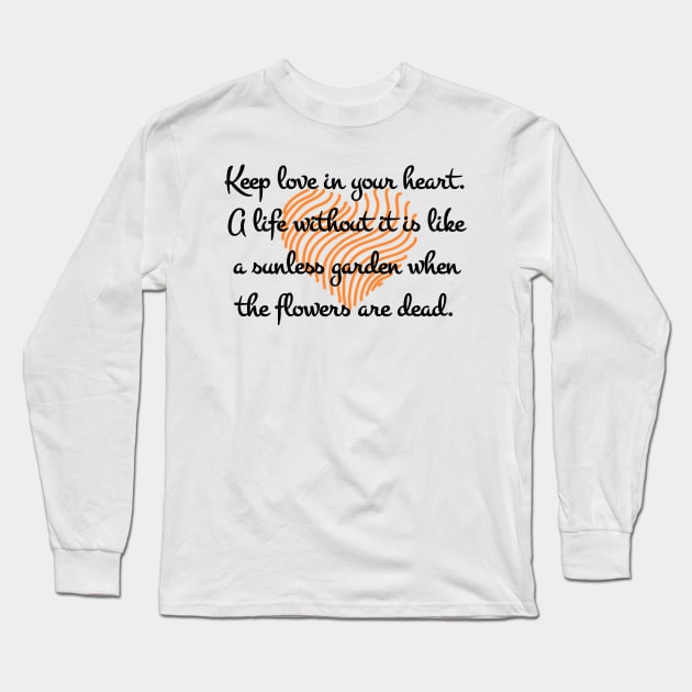 Keep love in your heart. A life without it is like a sunless garden when the flowers are dead. Long Sleeve T-Shirt by aboss